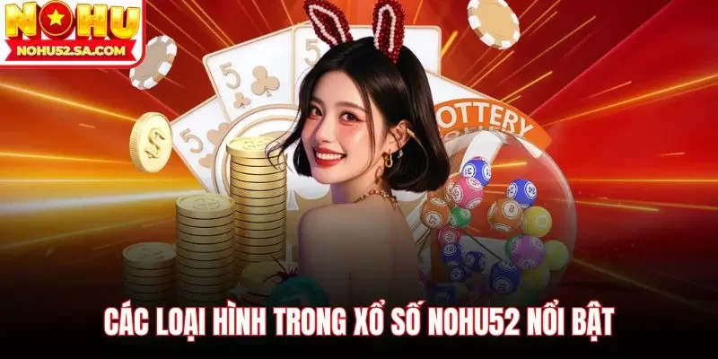 Các loại hình trong Xổ số Nohu52 nổi bật
