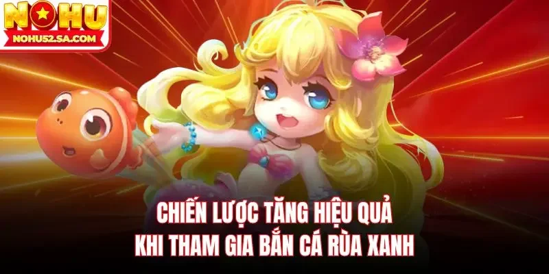 Chiến lược tăng hiệu quả khi tham gia bắn cá rùa xanh