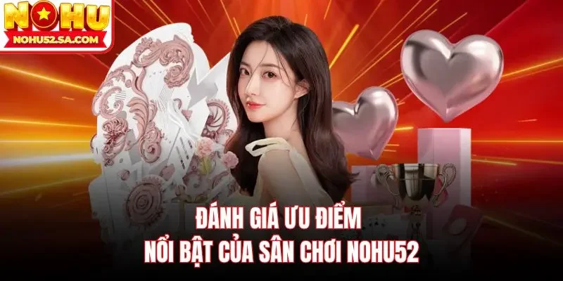 Đánh giá ưu điểm nổi bật của sân chơi Nohu52